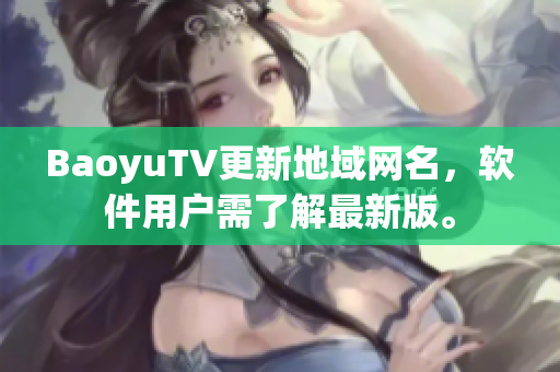 BaoyuTV更新地域网名，软件用户需了解最新版。