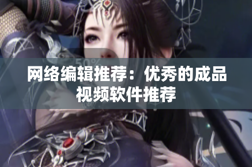 网络编辑推荐：优秀的成品视频软件推荐