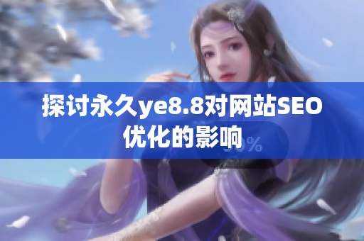 探讨永久ye8.8对网站SEO优化的影响