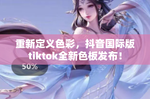 重新定义色彩，抖音国际版tiktok全新色板发布！