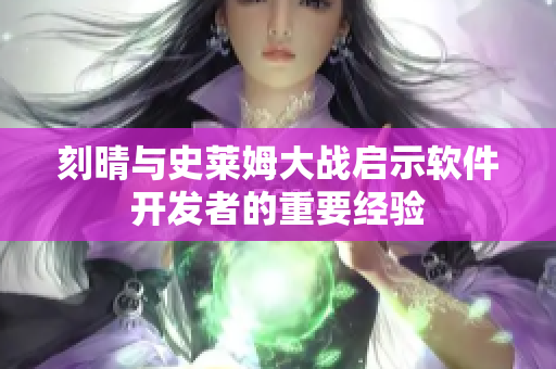 刻晴与史莱姆大战启示软件开发者的重要经验