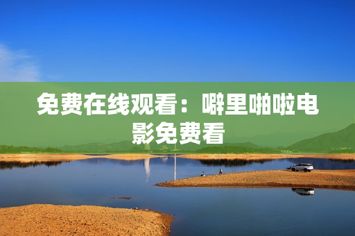 免费在线观看：噼里啪啦电影免费看