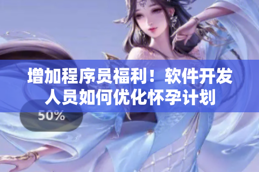 增加程序员福利！软件开发人员如何优化怀孕计划