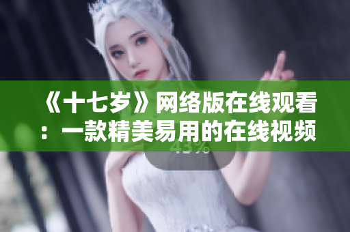 《十七岁》网络版在线观看：一款精美易用的在线视频软件
