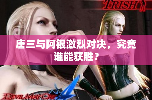 唐三与阿银激烈对决，究竟谁能获胜？