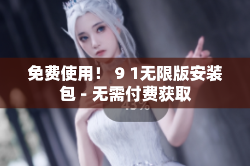 免费使用！ 9 1无限版安装包 - 无需付费获取