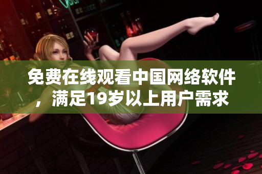 免费在线观看中国网络软件，满足19岁以上用户需求
