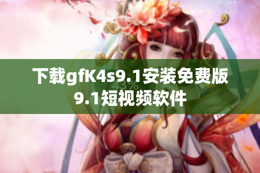 下载gfK4s9.1安装免费版9.1短视频软件