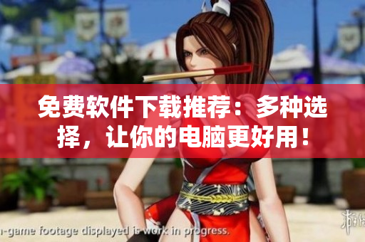 免费软件下载推荐：多种选择，让你的电脑更好用！