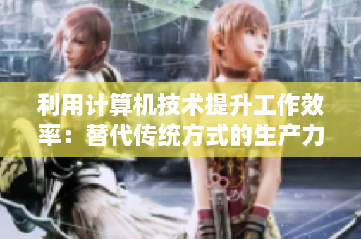 利用计算机技术提升工作效率：替代传统方式的生产力工具