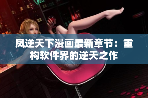 凤逆天下漫画最新章节：重构软件界的逆天之作