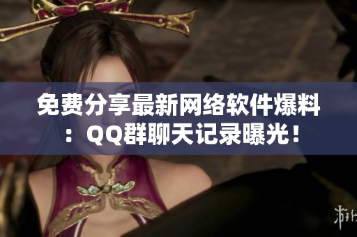 免费分享最新网络软件爆料：QQ群聊天记录曝光！