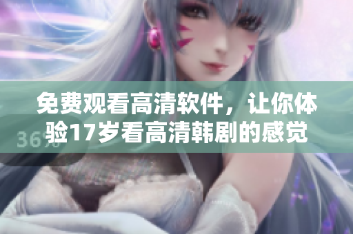 免费观看高清软件，让你体验17岁看高清韩剧的感觉