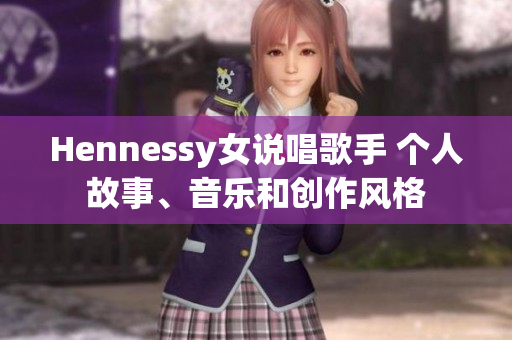 Hennessy女说唱歌手 个人故事、音乐和创作风格