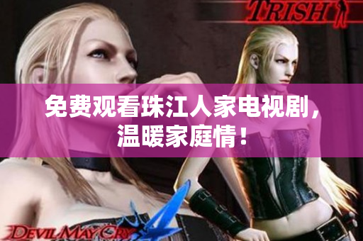 免费观看珠江人家电视剧，温暖家庭情！