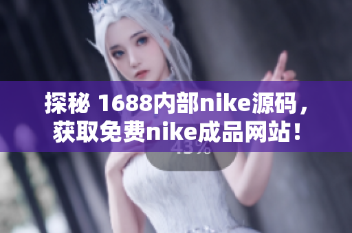 探秘 1688内部nike源码，获取免费nike成品网站！