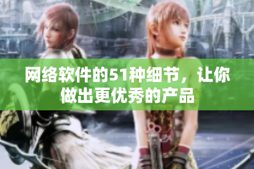 网络软件的51种细节，让你做出更优秀的产品