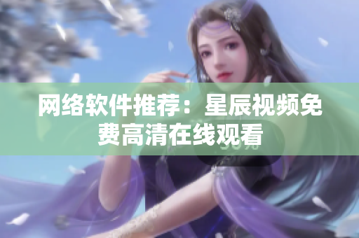 网络软件推荐：星辰视频免费高清在线观看