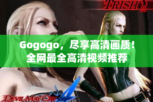 Gogogo，尽享高清画质！全网最全高清视频推荐