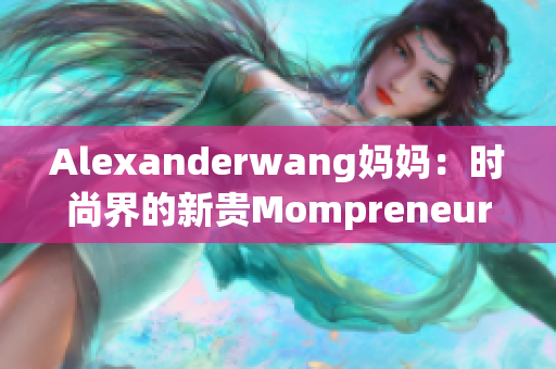Alexanderwang妈妈：时尚界的新贵Mompreneur