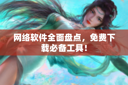 网络软件全面盘点，免费下载必备工具！