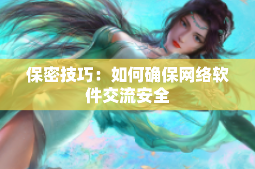 保密技巧：如何确保网络软件交流安全