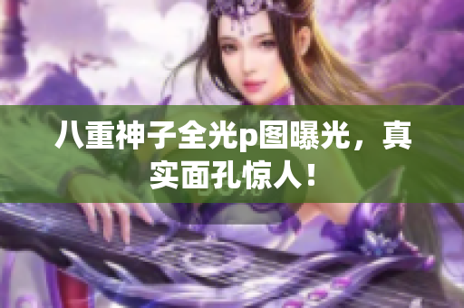 八重神子全光p图曝光，真实面孔惊人！