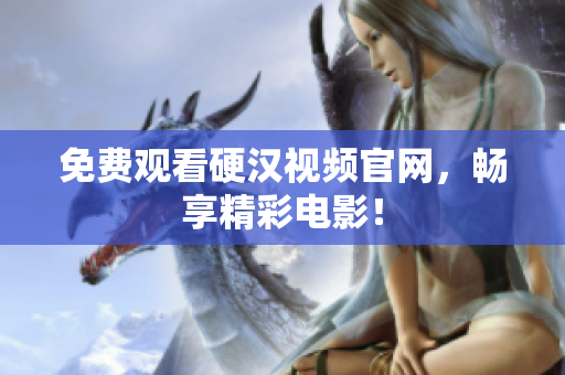 免费观看硬汉视频官网，畅享精彩电影！