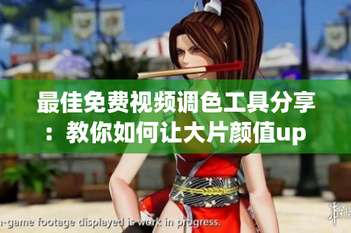 最佳免费视频调色工具分享：教你如何让大片颜值up up！