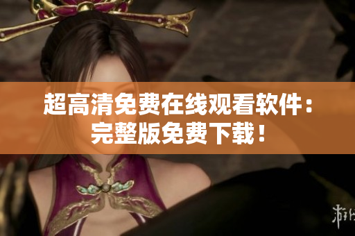 超高清免费在线观看软件：完整版免费下载！