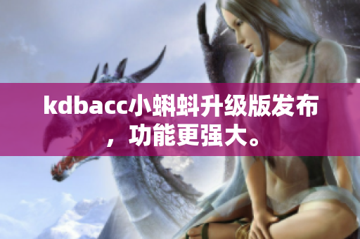 kdbacc小蝌蚪升级版发布，功能更强大。
