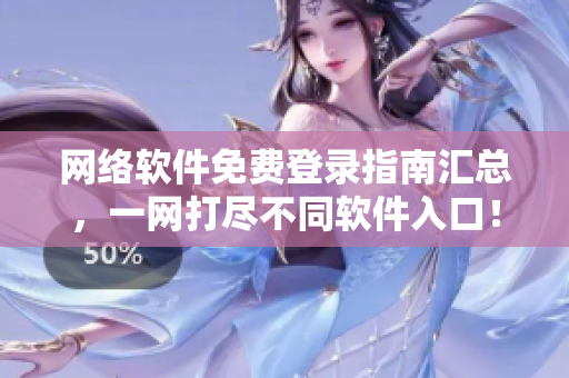 网络软件免费登录指南汇总，一网打尽不同软件入口！