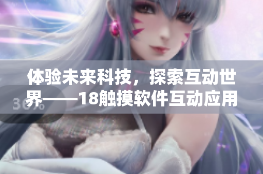 体验未来科技，探索互动世界——18触摸软件互动应用搭载你的手游