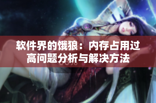 软件界的饿狼：内存占用过高问题分析与解决方法