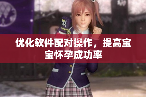 优化软件配对操作，提高宝宝怀孕成功率