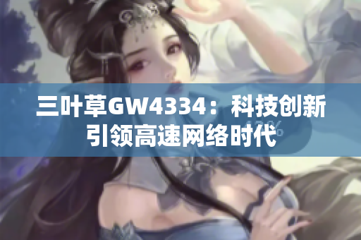 三叶草GW4334：科技创新引领高速网络时代