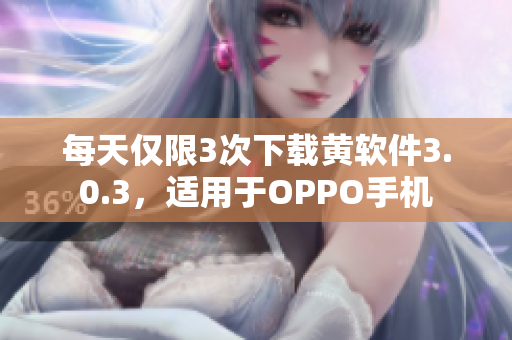 每天仅限3次下载黄软件3.0.3，适用于OPPO手机
