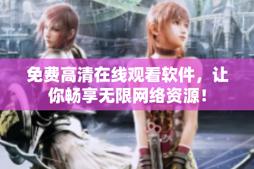 免费高清在线观看软件，让你畅享无限网络资源！