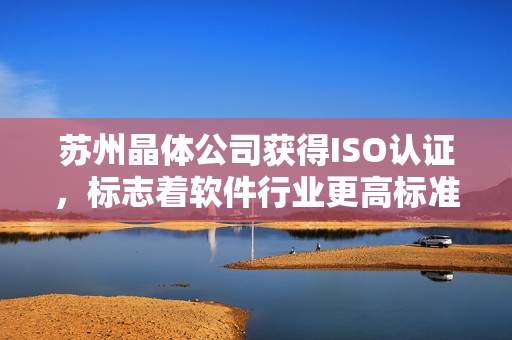 苏州晶体公司获得ISO认证，标志着软件行业更高标准