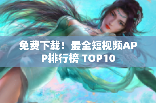 免费下载！最全短视频APP排行榜 TOP10
