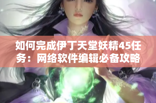 如何完成伊丁天堂妖精45任务：网络软件编辑必备攻略