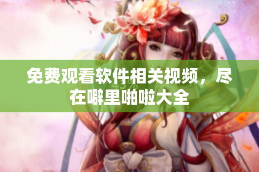 免费观看软件相关视频，尽在噼里啪啦大全