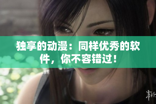 独享的动漫：同样优秀的软件，你不容错过！