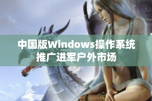中国版Windows操作系统推广进军户外市场