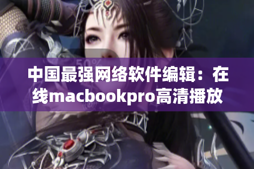 中国最强网络软件编辑：在线macbookpro高清播放技巧！