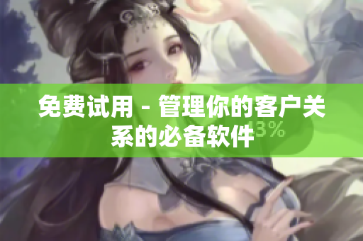 免费试用 - 管理你的客户关系的必备软件