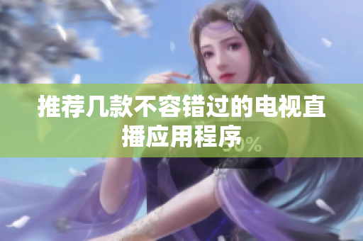 推荐几款不容错过的电视直播应用程序