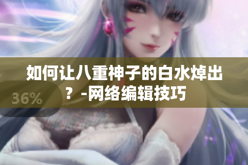 如何让八重神子的白水焯出？-网络编辑技巧