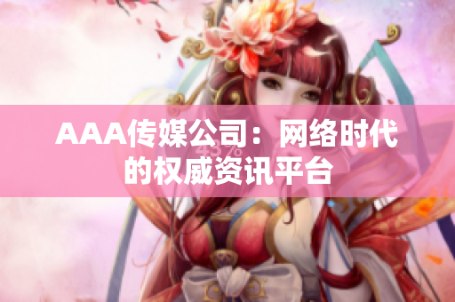AAA传媒公司：网络时代的权威资讯平台