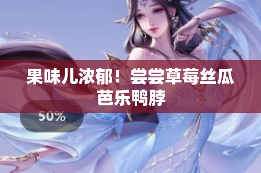 果味儿浓郁！尝尝草莓丝瓜芭乐鸭脖